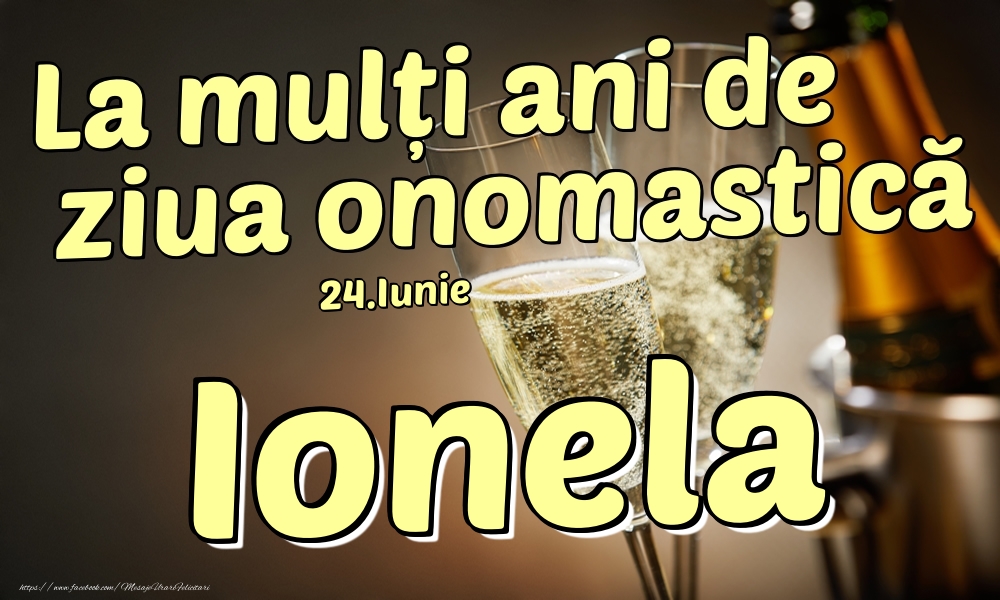  Felicitari de Ziua Numelui - Sampanie | 24.Iunie - La mulți ani de ziua onomastică Ionela!