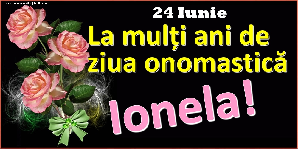 Felicitari de Ziua Numelui - Trandafiri | La mulți ani de ziua onomastică Ionela! - 24 Iunie