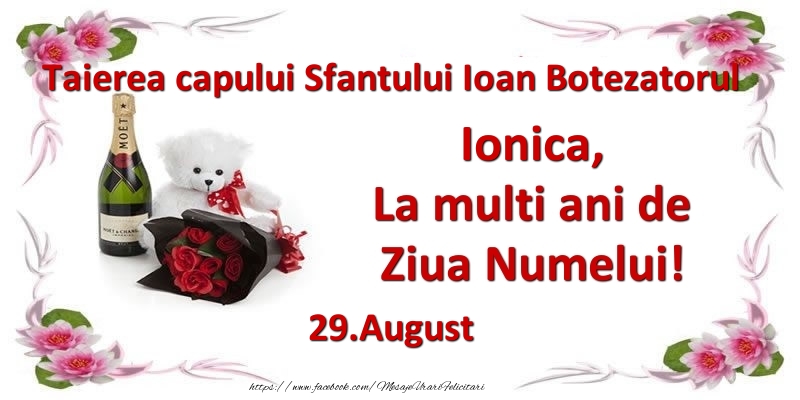 Felicitari de Ziua Numelui - Flori & Sampanie & Ursuleti | Ionica, la multi ani de ziua numelui! 29.August Taierea capului Sfantului Ioan Botezatorul