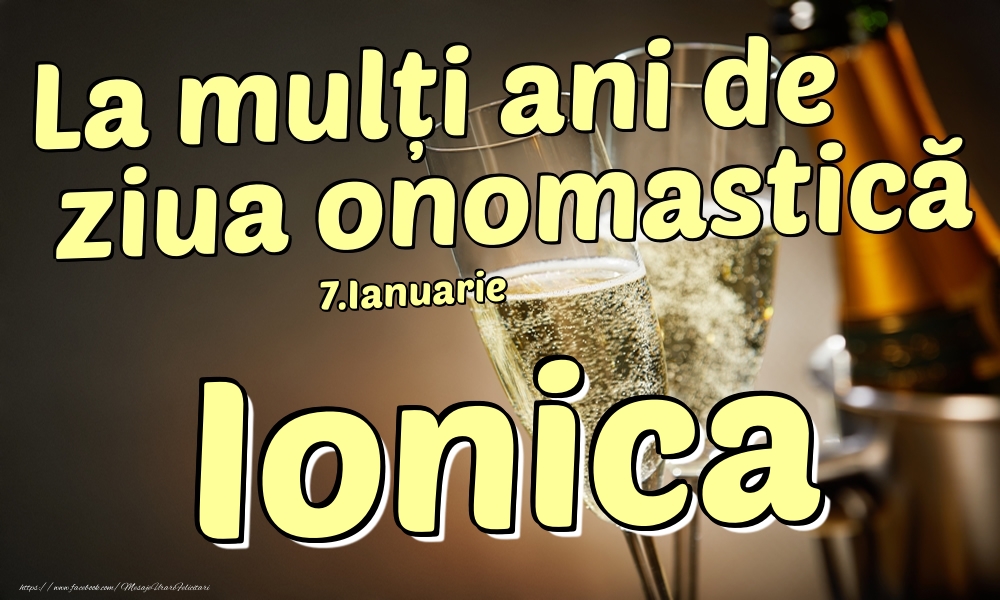 Felicitari de Ziua Numelui - Sampanie | 7.Ianuarie - La mulți ani de ziua onomastică Ionica!