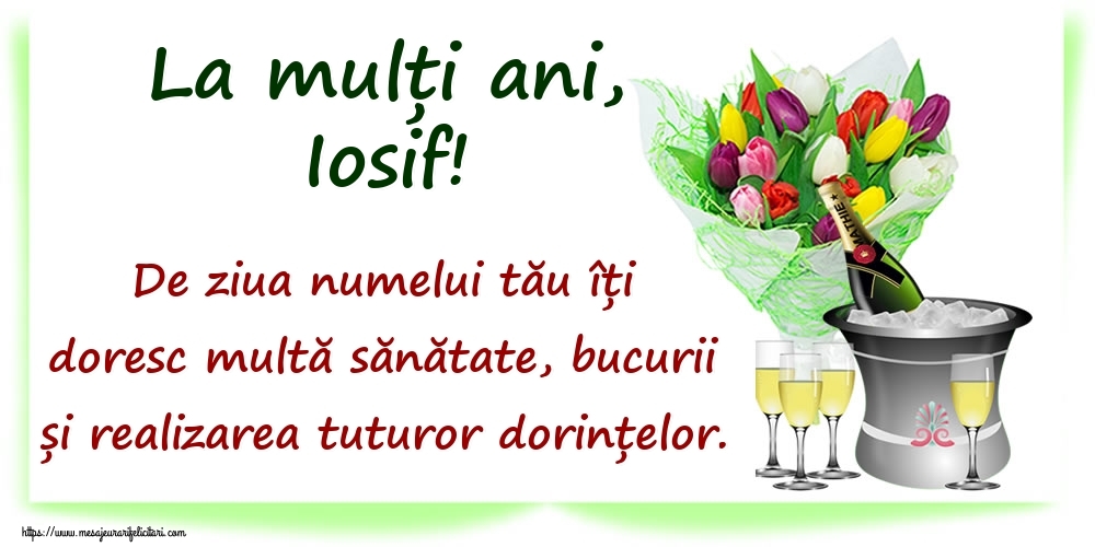 Felicitari de Ziua Numelui - Flori & Sampanie | La mulți ani, Iosif! De ziua numelui tău îți doresc multă sănătate, bucurii și realizarea tuturor dorințelor.