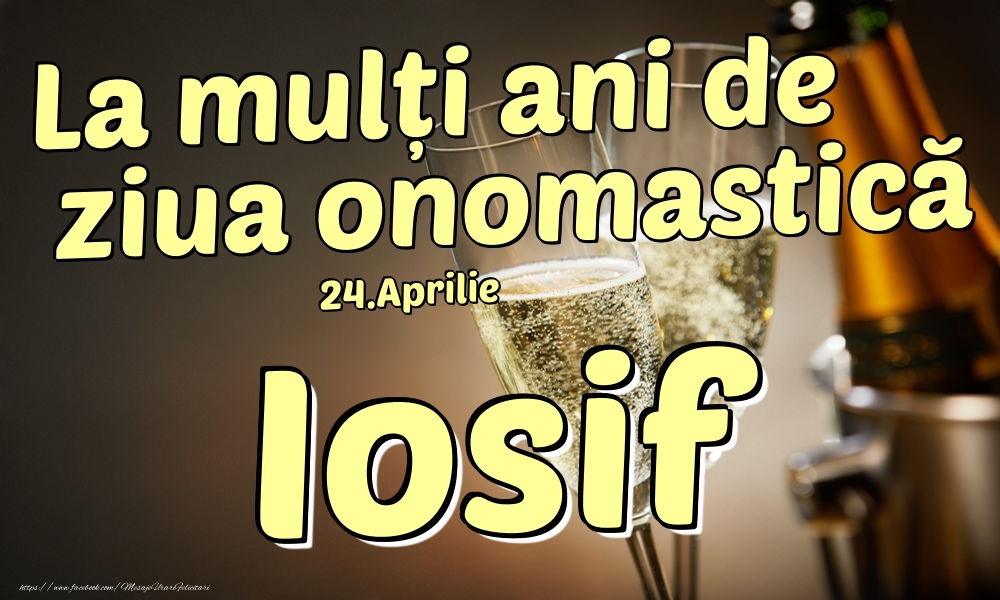 Felicitari de Ziua Numelui - Sampanie | 24.Aprilie - La mulți ani de ziua onomastică Iosif!