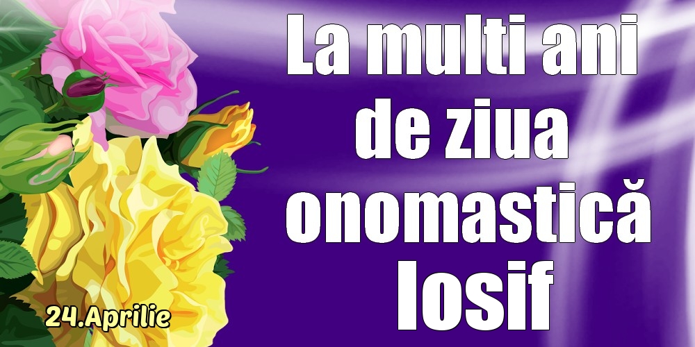 Felicitari de Ziua Numelui - Trandafiri | 24.Aprilie - La mulți ani de ziua onomastică Iosif!