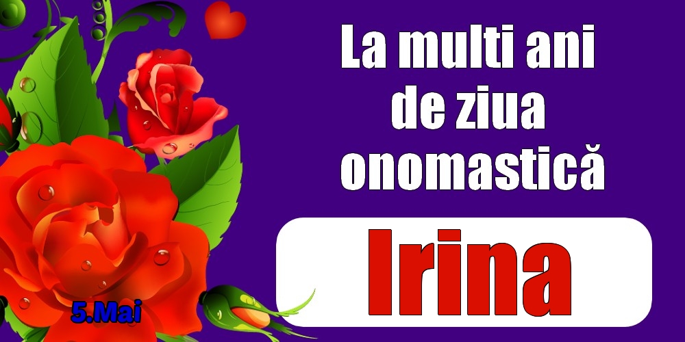 Felicitari de Ziua Numelui - Trandafiri | 5.Mai - La mulți ani de ziua onomastică Irina!