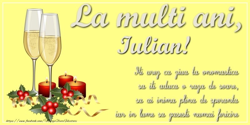 Felicitari de Ziua Numelui - La multi ani, Iulian! Iti urez ca ziua ta onomastica sa iti aduca o raza de soare, sa ai inima plina de speranta iar in lume sa gasesti numai fericire