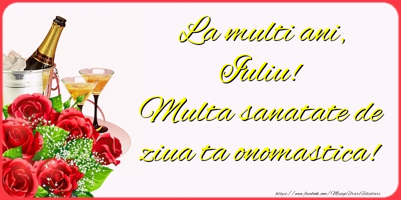 Felicitari de Ziua Numelui - Sampanie & Trandafiri | La multi ani, Iuliu! Multa sanatate de ziua ta onomastica!