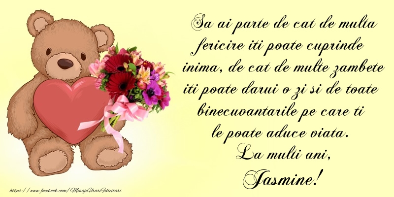 Felicitari de Ziua Numelui - Sa ai parte de cat de multa fericire iti poate cuprinde inima, de cat de multe zambete iti poate darui o zi si de toate binecuvantarile pe care ti le poate aduce viata. La multi ani, Jasmine!
