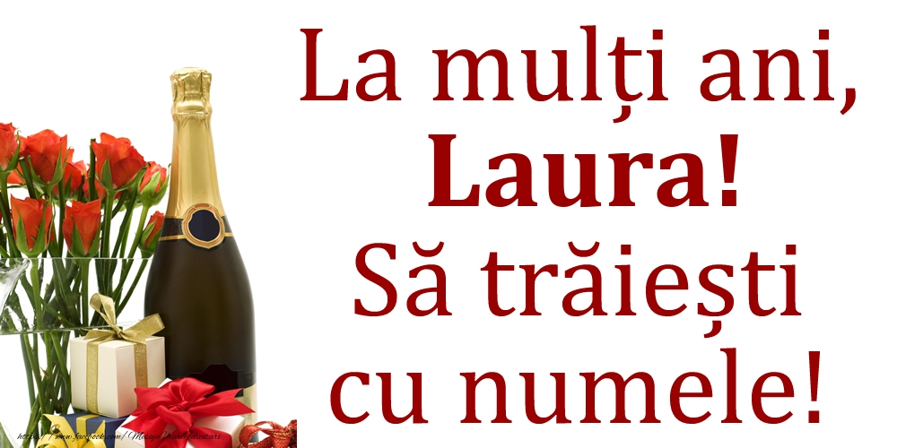 Felicitari de Ziua Numelui - 🎁🎁🌼🥳🍾🥂 Cadou & Flori & Sampanie | La mulți ani, Laura! Să trăiești cu numele!