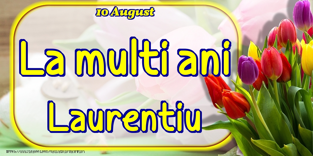 Felicitari de Ziua Numelui - Lalele | 10 August -La  mulți ani Laurentiu!