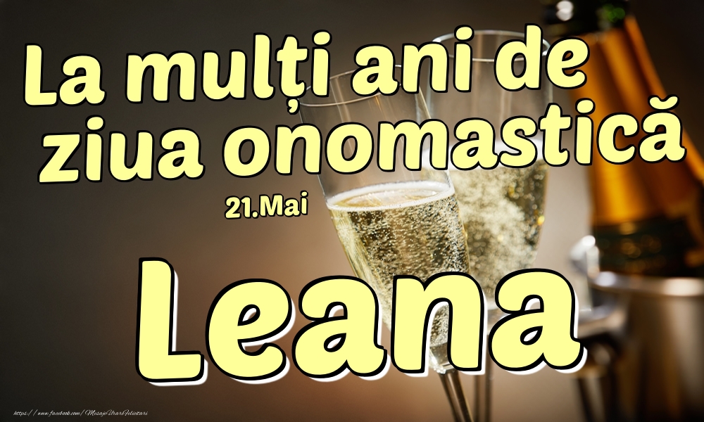 Felicitari de Ziua Numelui - Sampanie | 21.Mai - La mulți ani de ziua onomastică Leana!