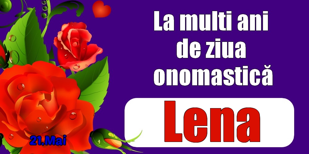  Felicitari de Ziua Numelui - Trandafiri | 21.Mai - La mulți ani de ziua onomastică Lena!