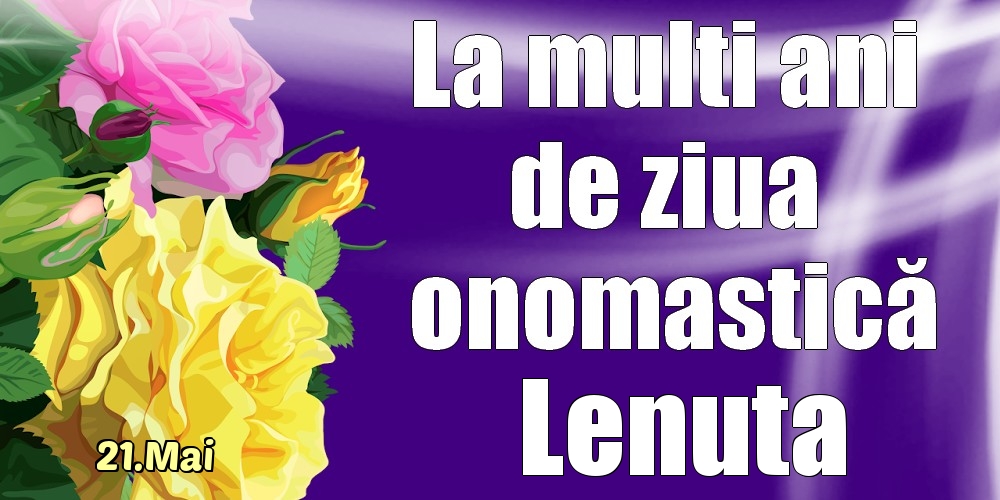 Felicitari de Ziua Numelui - 21.Mai - La mulți ani de ziua onomastică Lenuta!