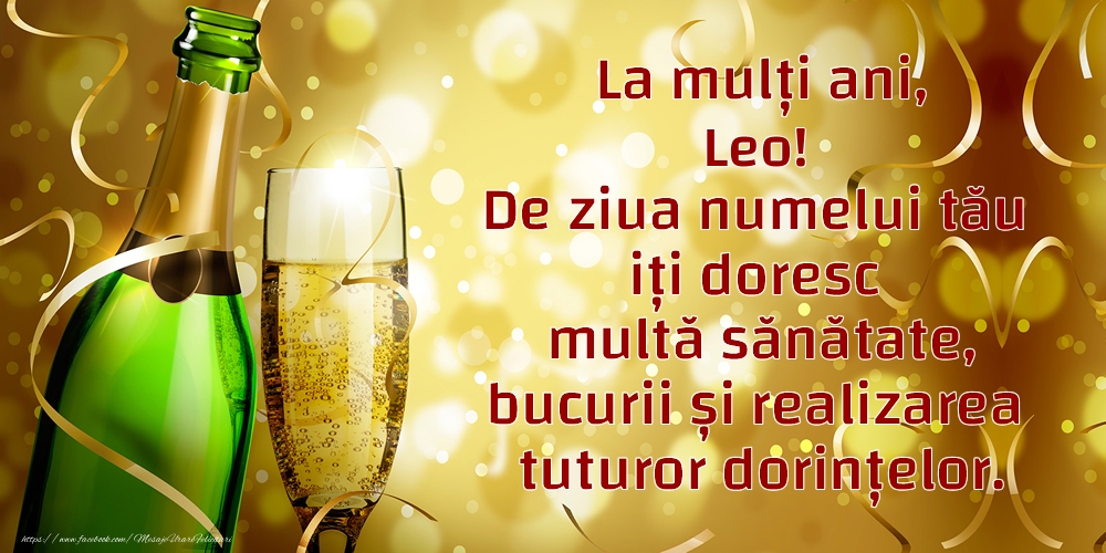 Felicitari de Ziua Numelui - La mulți ani, Leo! De ziua numelui tău iți doresc multă sănătate, bucurii și realizarea tuturor dorințelor.