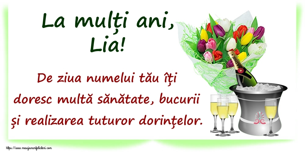 Felicitari de Ziua Numelui - La mulți ani, Lia! De ziua numelui tău îți doresc multă sănătate, bucurii și realizarea tuturor dorințelor.