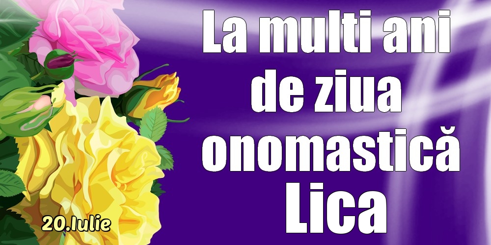 Felicitari de Ziua Numelui - Trandafiri | 20.Iulie - La mulți ani de ziua onomastică Lica!
