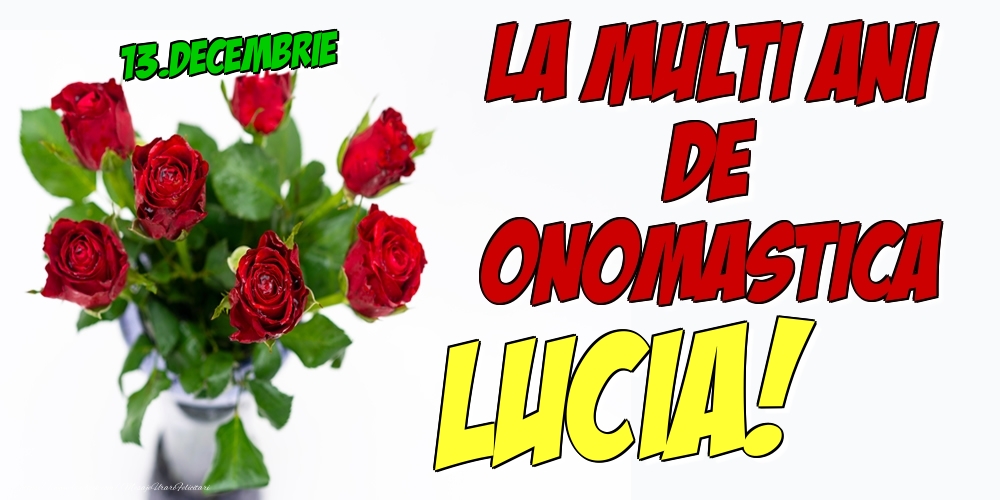 Felicitari de Ziua Numelui - Trandafiri | 13.Decembrie - La multi ani de onomastica Lucia!