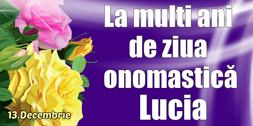 Felicitari de Ziua Numelui - Trandafiri | 13.Decembrie - La mulți ani de ziua onomastică Lucia!