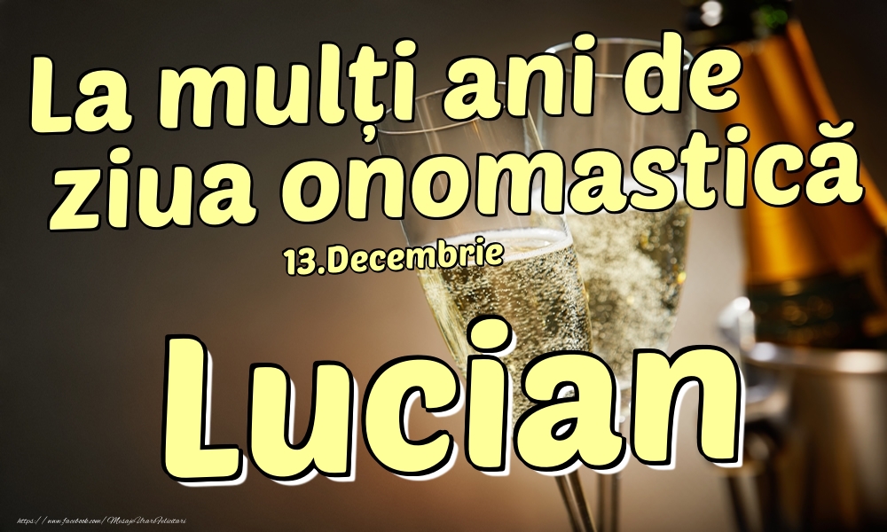 Felicitari de Ziua Numelui - Sampanie | 13.Decembrie - La mulți ani de ziua onomastică Lucian!