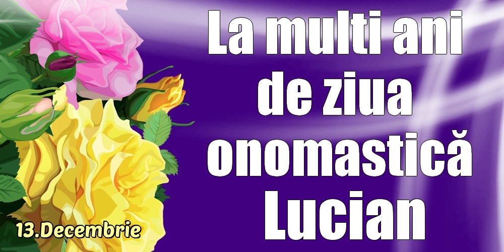 Felicitari de Ziua Numelui - Trandafiri | 13.Decembrie - La mulți ani de ziua onomastică Lucian!