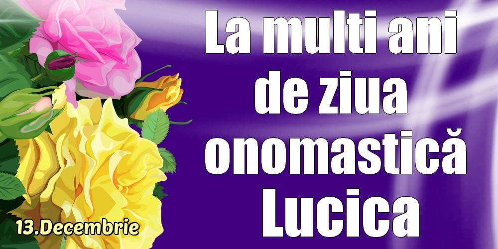  Felicitari de Ziua Numelui - Trandafiri | 13.Decembrie - La mulți ani de ziua onomastică Lucica!