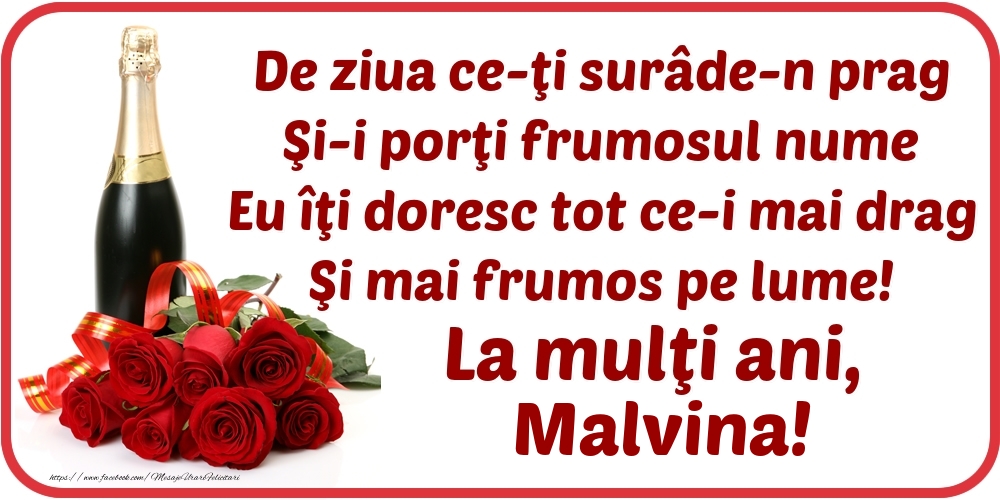 Felicitari de Ziua Numelui - Flori & Sampanie | De ziua ce-ţi surâde-n prag / Şi-i porţi frumosul nume / Eu îţi doresc tot ce-i mai drag / Şi mai frumos pe lume! La mulţi ani, Malvina!