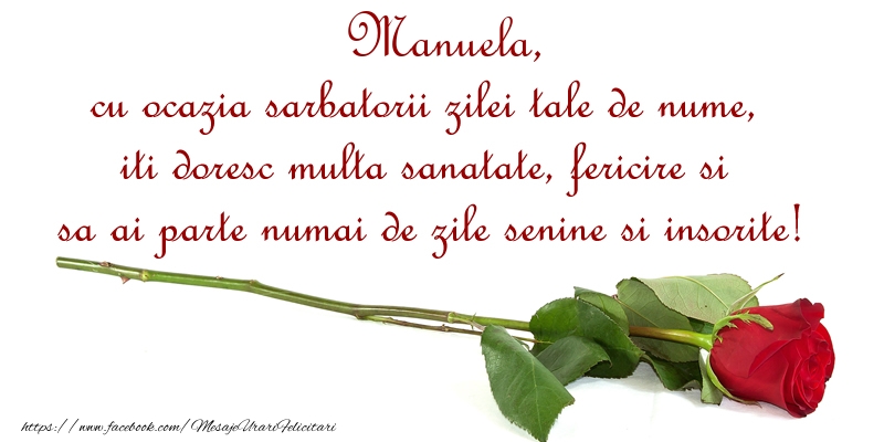 Felicitari de Ziua Numelui - Manuela, cu ocazia sarbatorii zilei tale de nume, iti doresc multa sanatate, fericire si sa ai parte numai de zile senine si insorite!