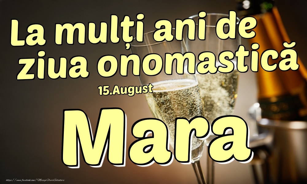  Felicitari de Ziua Numelui - Sampanie | 15.August - La mulți ani de ziua onomastică Mara!