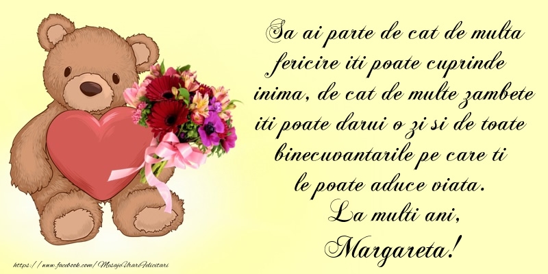  Felicitari de Ziua Numelui - Buchete De Flori & Ursuleti | Sa ai parte de cat de multa fericire iti poate cuprinde inima, de cat de multe zambete iti poate darui o zi si de toate binecuvantarile pe care ti le poate aduce viata. La multi ani, Margareta!