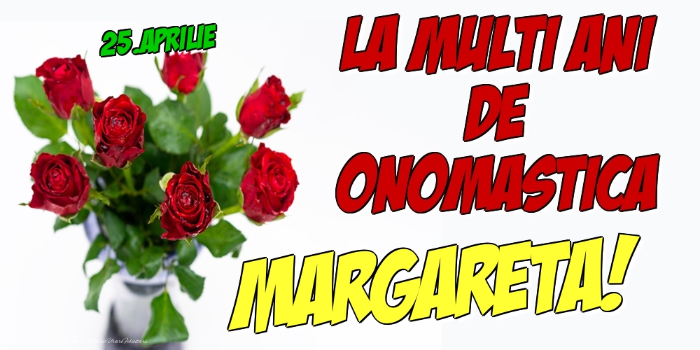 Felicitari de Ziua Numelui - Trandafiri | 25.Aprilie - La multi ani de onomastica Margareta!