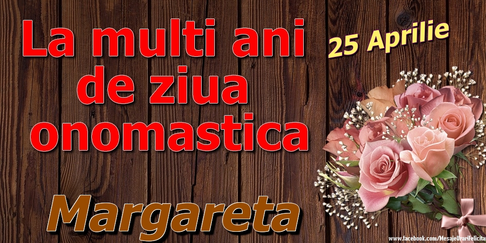 Felicitari de Ziua Numelui - Trandafiri | 25 Aprilie - La mulți ani de ziua onomastică Margareta