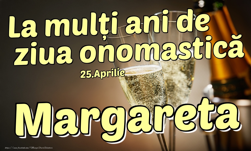 Felicitari de Ziua Numelui - Sampanie | 25.Aprilie - La mulți ani de ziua onomastică Margareta!