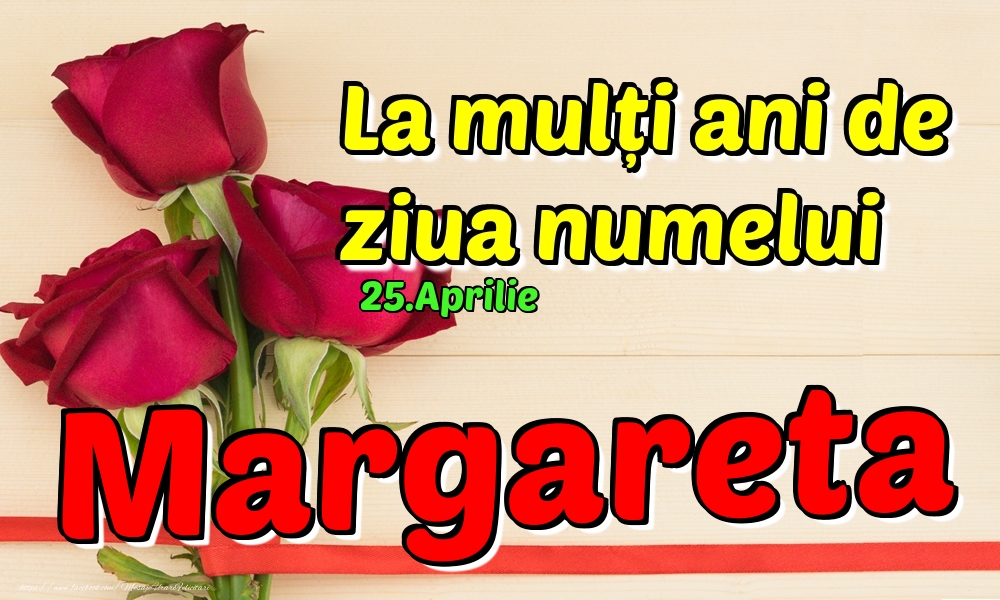 Felicitari de Ziua Numelui - Trandafiri | 25.Aprilie - La mulți ani de ziua numelui Margareta!