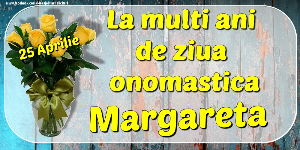 Felicitari de Ziua Numelui - Trandafiri | 25 Aprilie - La mulți ani de ziua onomastică Margareta