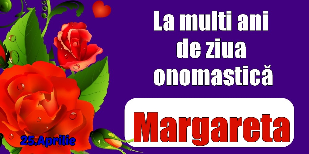 Felicitari de Ziua Numelui - Trandafiri | 25.Aprilie - La mulți ani de ziua onomastică Margareta!