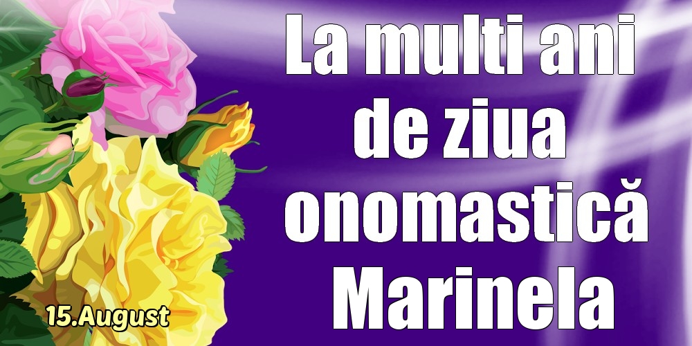  Felicitari de Ziua Numelui - Trandafiri | 15.August - La mulți ani de ziua onomastică Marinela!