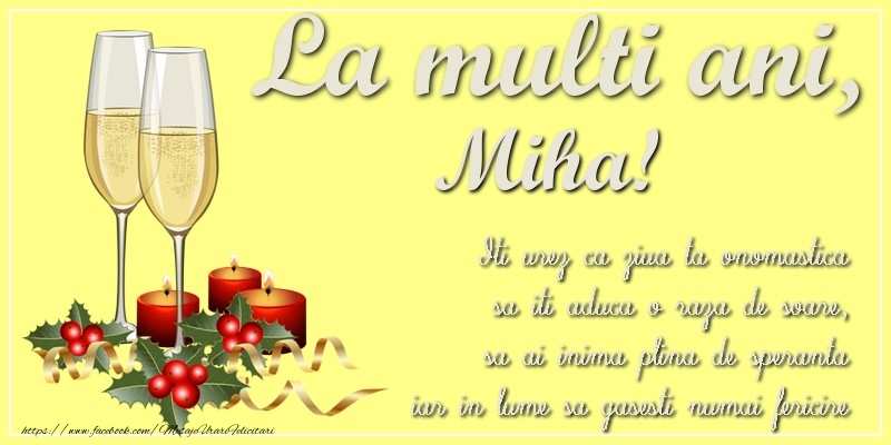 Felicitari de Ziua Numelui - La multi ani, Miha! Iti urez ca ziua ta onomastica sa iti aduca o raza de soare, sa ai inima plina de speranta iar in lume sa gasesti numai fericire