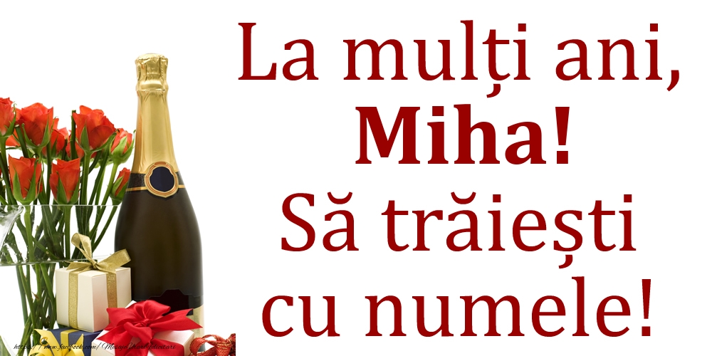 Felicitari de Ziua Numelui - La mulți ani, Miha! Să trăiești cu numele!