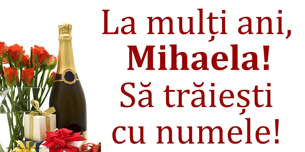 Felicitari de Ziua Numelui - Cadou & Flori & Sampanie | La mulți ani, Mihaela! Să trăiești cu numele!