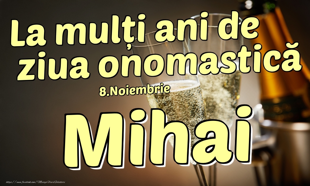 Felicitari de Ziua Numelui - Sampanie | 8.Noiembrie - La mulți ani de ziua onomastică Mihai!
