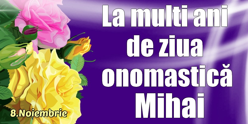 Felicitari de Ziua Numelui - Trandafiri | 8.Noiembrie - La mulți ani de ziua onomastică Mihai!