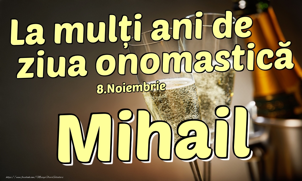 Felicitari de Ziua Numelui - Sampanie | 8.Noiembrie - La mulți ani de ziua onomastică Mihail!