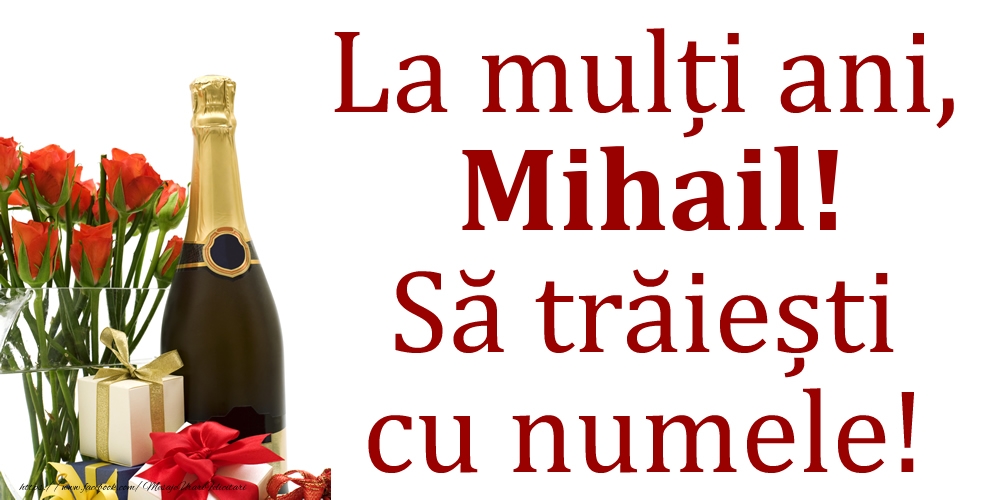 Felicitari de Ziua Numelui - Cadou & Flori & Sampanie | La mulți ani, Mihail! Să trăiești cu numele!