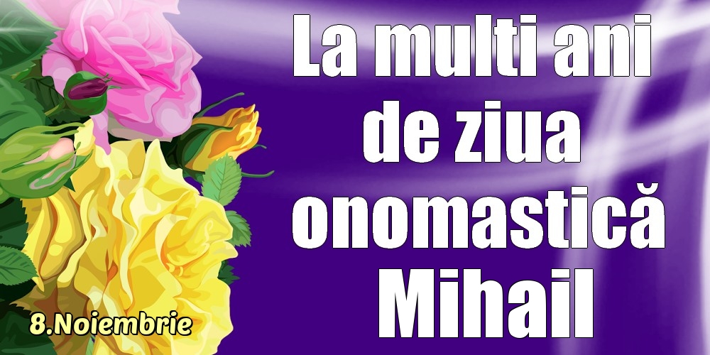 Felicitari de Ziua Numelui - Trandafiri | 8.Noiembrie - La mulți ani de ziua onomastică Mihail!