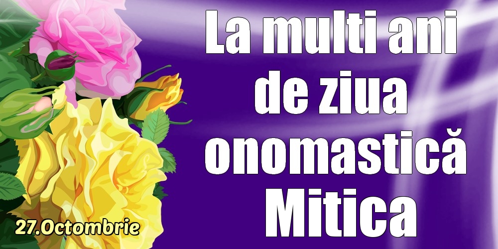 Felicitari de Ziua Numelui - 27.Octombrie - La mulți ani de ziua onomastică Mitica!
