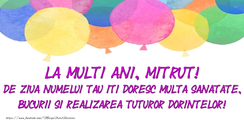 Felicitari de Ziua Numelui - La multi ani, Mitrut! De ziua numelui tau iti doresc multa sanatate, bucurii si realizarea tuturor dorintelor!