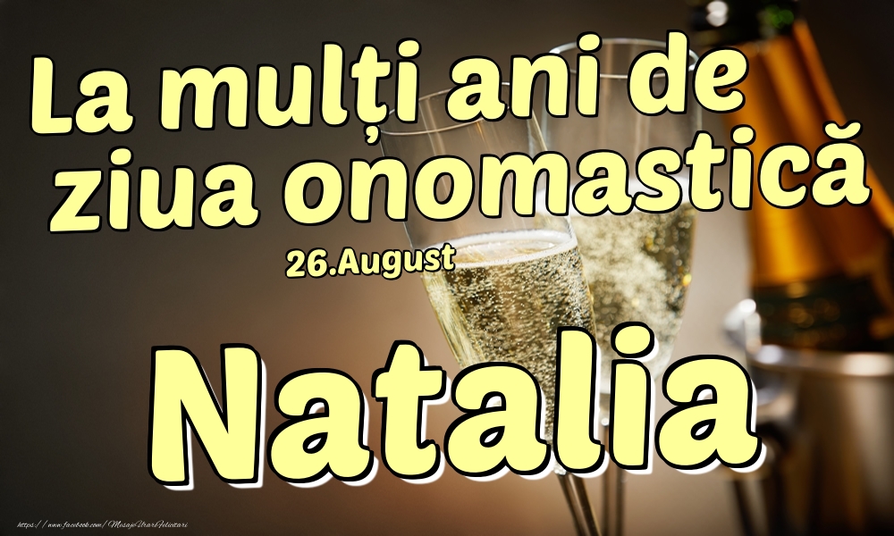 Felicitari de Ziua Numelui - Sampanie | 26.August - La mulți ani de ziua onomastică Natalia!