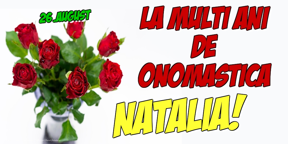 Felicitari de Ziua Numelui - Trandafiri | 26.August - La multi ani de onomastica Natalia!