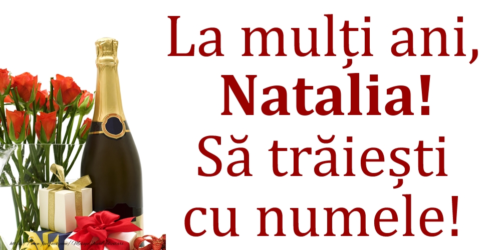 Felicitari de Ziua Numelui - Cadou & Flori & Sampanie | La mulți ani, Natalia! Să trăiești cu numele!