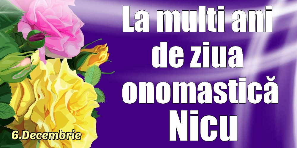 Felicitari de Ziua Numelui - Trandafiri | 6.Decembrie - La mulți ani de ziua onomastică Nicu!