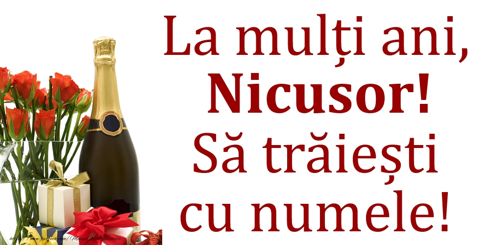 Felicitari de Ziua Numelui - Cadou & Flori & Sampanie | La mulți ani, Nicusor! Să trăiești cu numele!